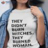 Official They Didn’t Burn Witches They Burned Women Shirt