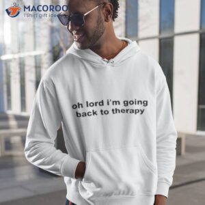 oh lord im going back to therapy shirt hoodie 1