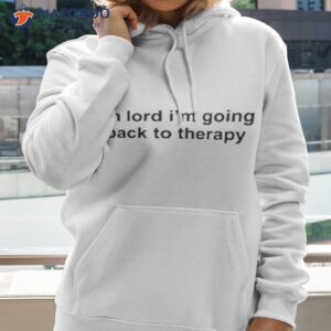 oh lord im going back to therapy shirt hoodie