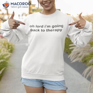 oh lord im going back to therapy shirt sweatshirt