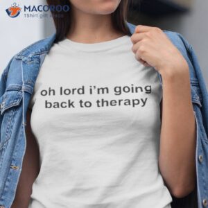 oh lord im going back to therapy shirt tshirt