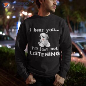 old english sheepdog i hear you not listening shirt sweatshirt