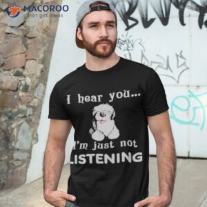 old english sheepdog i hear you not listening shirt tshirt 3