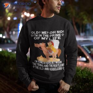 old im in the prime of my life im somewhere between the young and the restless the oldand senseless shirt sweatshirt