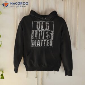 old lives matter funny birthday party gag gift for dad shirt hoodie