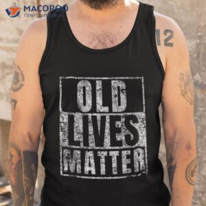 old lives matter funny birthday party gag gift for dad shirt tank top
