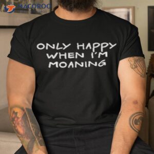 only happy when im moaning t shirt tshirt