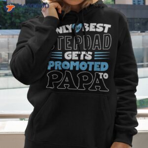 only the best stepdad gets promoted to papa father s day shirt hoodie