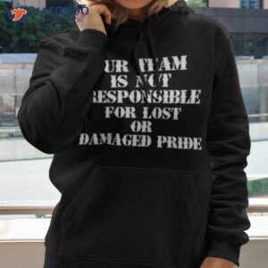 our team is not responsible for lost or damaged pride shirt hoodie