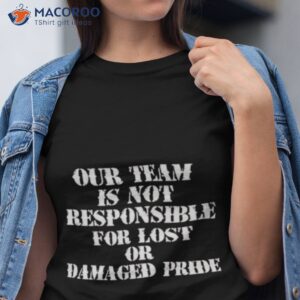 our team is not responsible for lost or damaged pride shirt tshirt