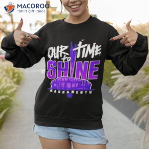 our time to shine sacramento kings basketball shirt sweatshirt