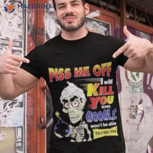 Piss Me Of I Will Kill You Even Google Won’t Be Able To Find You Shirt