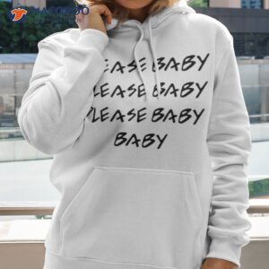 Please Baby Please Baby Please Baby Baby Shirt