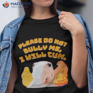 please dont bully me ill cum t shirt tshirt