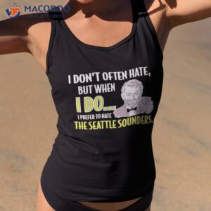 Portland Soccer I Dont Often Hate But When I Do I Prefer To Hate The Seattle Sounders Shirt