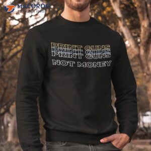 print guns not money t shirt sweatshirt