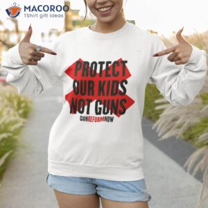 protect our kids not guns gun reform now shirt sweatshirt 1