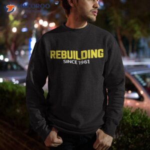rebuilding since 1961 shirt sweatshirt