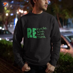 recycle day reuse renew rethink shirt sweatshirt