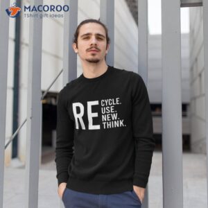 recycle reuse renew rethink crisis environmental activism shirt sweatshirt 1