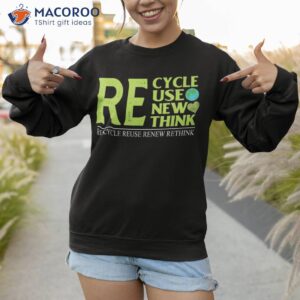 recycle reuse renew rethink crisis environmental activism shirt sweatshirt