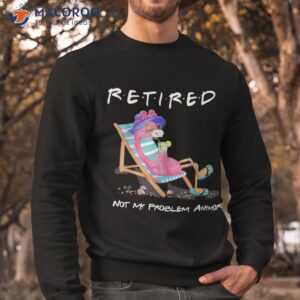 retired not my problem anymore funny flamingo retiret shirt sweatshirt