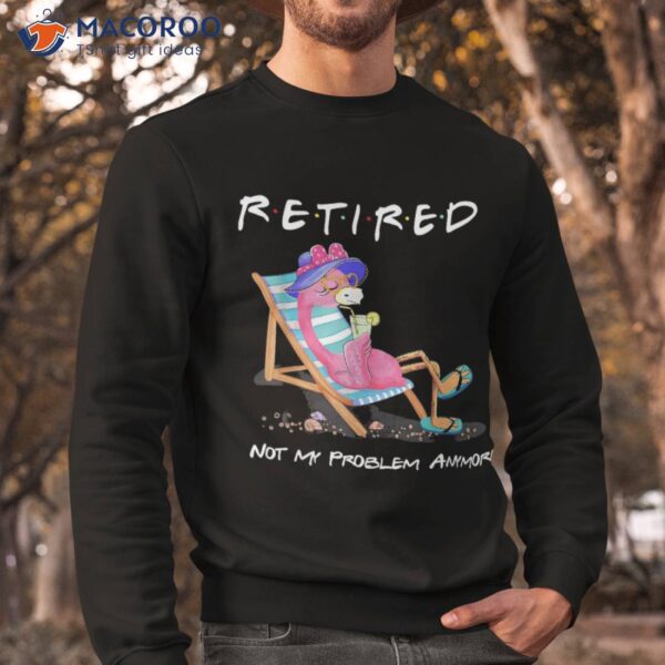 Retired Not My Problem Anymore Funny Flamingo Retiret Shirt