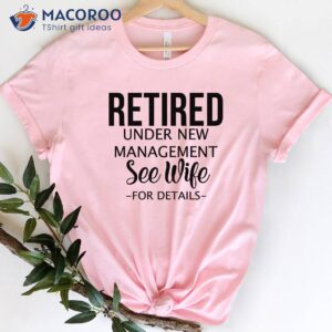 retired under new management see wife t shirt gift for my husband on his birthday 2