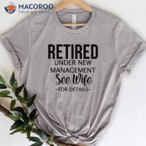 retired under new management see wife t shirt gift for my husband on his birthday 4