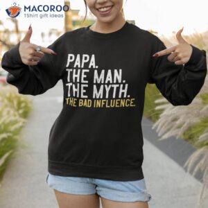 s father s day gift papa the man myth bad influence shirt sweatshirt 1