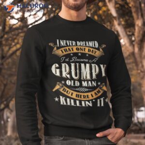 s i never dreamed that i d become a grumpy old man grandpa shirt sweatshirt