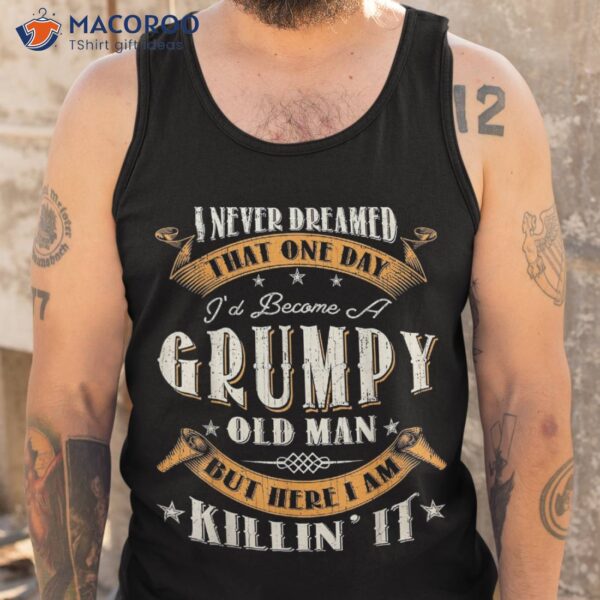 S I Never Dreamed That I’d Become A Grumpy Old Man Grandpa Shirt