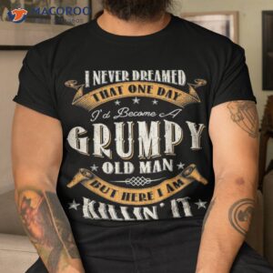 s i never dreamed that i d become a grumpy old man grandpa shirt tshirt 1