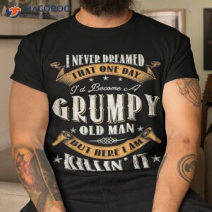 s i never dreamed that i d become a grumpy old man grandpa shirt tshirt