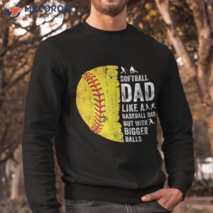 s softball dad just like a baseball but with bigger balls shirt sweatshirt