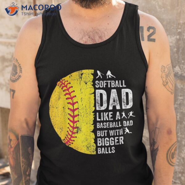 S Softball Dad Just Like A Baseball But With Bigger Balls Shirt
