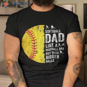 s softball dad just like a baseball but with bigger balls shirt tshirt