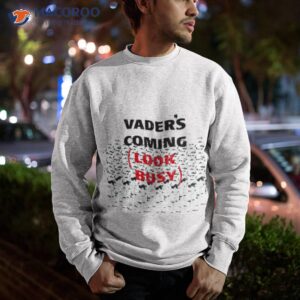 s vaders coming look busy stormtrooper shirt sweatshirt