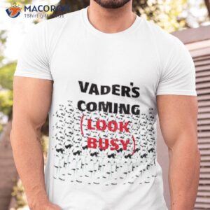 s vaders coming look busy stormtrooper shirt tshirt
