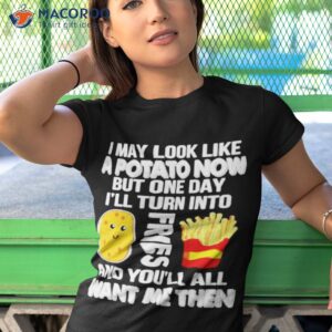 sale i may look like potato now but one day ill turn into fries shirt tshirt 1