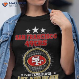 san francisco 49ers is not a matter of life and death its much more important than that shirt tshirt