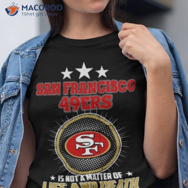 San Francisco 49ers Is Not A Matter Of Life And Death It’s Much More Important Than Thashirt