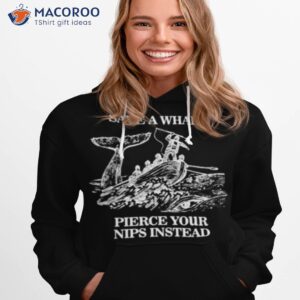 save a whale pierce your nips instead shirt hoodie 1