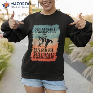 school is important but barrel racing importanter shirt sweatshirt 1