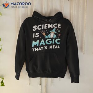 science is magic thats real shirt hoodie