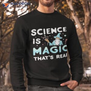 science is magic thats real shirt sweatshirt