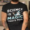 Science Is Magic That’s Real Shirt