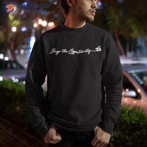 seize the opportunity shirt sweatshirt