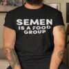 Semen Is A Food Group Shirt