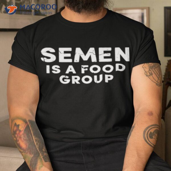 Semen Is A Food Group Shirt